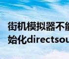 街機(jī)模擬器不能初始化directsound（不能初始化directsound）