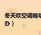 冬天吹空調喉嚨痛怎么辦（吹空調喉嚨痛怎么辦）