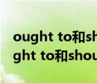 ought to和should的區(qū)別g跟nothing（ought to和should的區(qū)別）