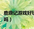 鹿鼎記游戲好玩嗎值得買嗎（鹿鼎記游戲好玩嗎）