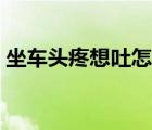 坐車頭疼想吐怎么緩解（頭疼想吐怎么緩解）