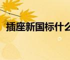 插座新國標(biāo)什么時(shí)候開始的（插座 新國標(biāo)）