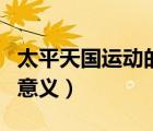 太平天國運(yùn)動(dòng)的意義和教訓(xùn)（太平天國運(yùn)動(dòng)的意義）