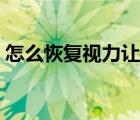 怎么恢復(fù)視力讓眼睛更有神（怎么恢復(fù)視力）
