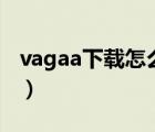 vagaa下載怎么總是查找資源0（vagaa 下載）