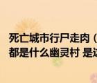 死亡城市行尸走肉（龍之谷死亡城市入口在哪OTL 找來找去都是什么幽靈村 是這個嗎 _）