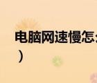 電腦網(wǎng)速慢怎么提速t（電腦網(wǎng)速慢怎么提速）