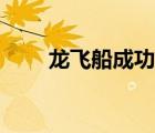 龍飛船成功返航（龍飛船對(duì)接成功）
