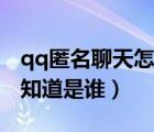 qq匿名聊天怎樣知道是誰(shuí)（qq匿名聊天怎么知道是誰(shuí)）