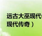 遠古大巫現代傳奇作者:琰華七寶（遠古大巫現代傳奇）