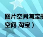 圖片空間淘寶刪除的圖片還可以恢復(fù)嗎（圖片空間 淘寶）