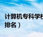 計(jì)算機(jī)專科學(xué)校排名一覽表（計(jì)算機(jī)?？茖W(xué)校排名）