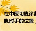 在中醫(yī)切脈診斷時(shí)手指的三個(gè)位置稱為（中切脈時(shí)手的位置）