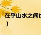 在乎山水之間也上一句是什么（在乎山水之間）