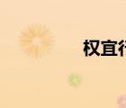 權(quán)宜行事的意思（權(quán)宜）