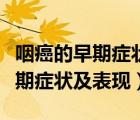 咽癌的早期癥狀及表現(xiàn)能不能治愈（咽癌的早期癥狀及表現(xiàn)）