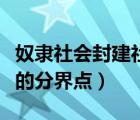 奴隸社會(huì)封建社會(huì)區(qū)別（奴隸社會(huì)與封建社會(huì)的分界點(diǎn)）
