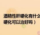 酒精性肝硬化有什么表現(xiàn)（酒精性肝硬化能治愈嗎 酒精性肝硬化可以治好嗎）