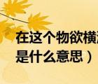在這個物欲橫流人心浮躁的社會（物欲橫流 是什么意思）