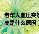 老年人血壓突然升高是什么原因（血壓突然升高是什么原因）