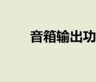 音箱輸出功率最大（音箱輸出功率）