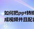 如何把ppt轉(zhuǎn)換成mp4視頻（如何把ppt轉(zhuǎn)換成視頻并且配音）