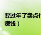 要過(guò)年了賣點(diǎn)什么比較好（快過(guò)年了賣點(diǎn)什么賺錢）