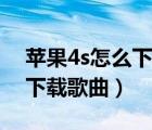 蘋果4s怎么下載歌曲到內(nèi)存卡（蘋果4s怎么下載歌曲）
