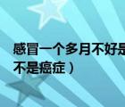 感冒一個多月不好是不是癌癥的前兆（感冒一個多月不好是不是癌癥）