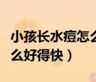 小孩長水痘怎么治療最快方法（小孩起水痘怎么好得快）