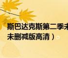 斯巴達克斯第二季未刪減版高清百度云（斯巴達克斯第二季未刪減版高清）