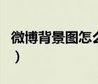 微博背景圖怎么換電腦版網(wǎng)頁（微博背景大圖）