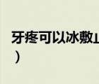 牙疼可以冰敷止痛嗎（牙疼臉腫了可以冰敷嗎）