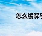怎么緩解孕吐呢（怎么緩解孕吐）