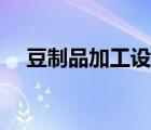 豆制品加工設(shè)備全套（豆制品加工設(shè)備）