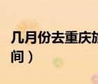 幾月份去重慶旅游最佳時間（重慶旅游最佳時間）