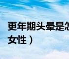 更年期頭暈是怎么回事女性（頭暈是怎么回事女性）