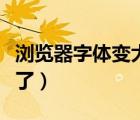 瀏覽器字體變大了怎么調(diào)?。g覽器字體變大了）