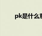 pk是什么意思?。╬k是什么意思）