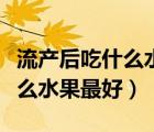 流產(chǎn)后吃什么水果最好最有營養(yǎng)（流產(chǎn)后吃什么水果最好）