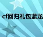 cf回歸禮包藍(lán)龍是皮膚還是槍（cf回歸禮包）