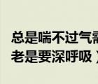 總是喘不過(guò)氣需要深吸一口氣才行（呼吸不暢老是要深呼吸）
