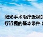 激光手術(shù)治療近視的基本條件包括哪幾個(gè)方面（激光手術(shù)治療近視的基本條件）