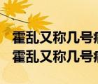 霍亂又稱幾號(hào)病 1號(hào)病 2號(hào)病 3號(hào)病 零號(hào)?。ɑ魜y又稱幾號(hào)病）