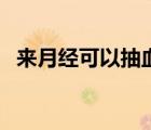 來(lái)月經(jīng)可以抽血嗎（來(lái)月經(jīng)可以吃黃瓜嗎）
