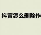 抖音怎么刪除作品美食（抖音怎么刪除作品）
