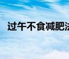 過午不食減肥法的方法（過午不食減肥法）