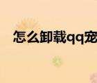 怎么卸載qq寵物功能（怎么卸載qq寵物）