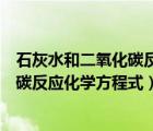 石灰水和二氧化碳反應(yīng)的化學(xué)文字方程式（石灰水與二氧化碳反應(yīng)化學(xué)方程式）