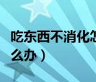 吃東西不消化怎么辦小妙招（吃東西不消化怎么辦）